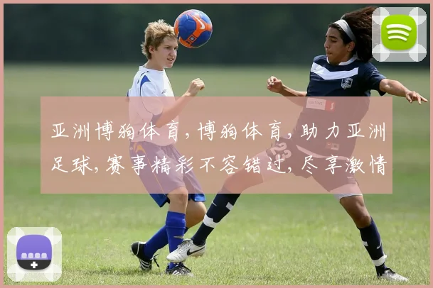 亚洲博狗体育,博狗体育,助力亚洲足球,赛事精彩不容错过,尽享激情盛宴