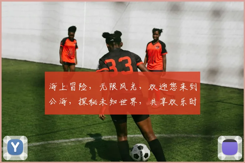 海上冒险，无限风光，欢迎您来到公海，探秘未知世界，共享欢乐时光