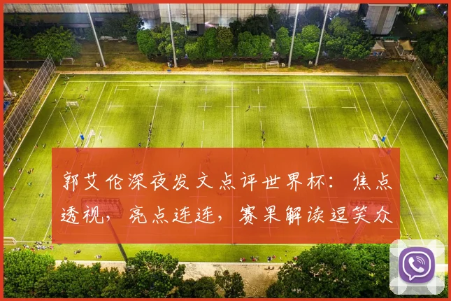 郭艾伦深夜发文点评世界杯：焦点透视，亮点连连，赛果解读逗笑众人
