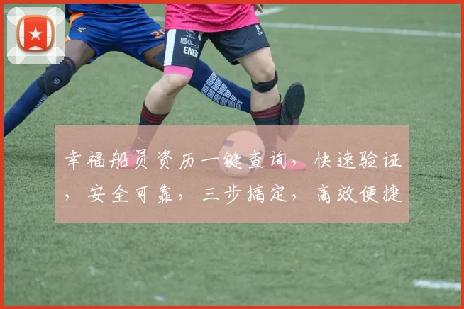 幸福船员资历一键查询，快速验证，安全可靠，三步搞定，高效便捷，轻松查询。