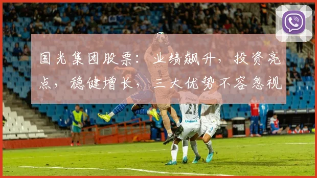 国光集团股票：业绩飙升，投资亮点，稳健增长，三大优势不容忽视，关注必涨