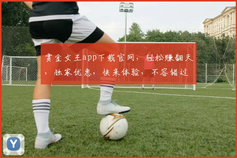 赏金女王app下载官网，轻松赚翻天，独家优惠，快来体验，不容错过